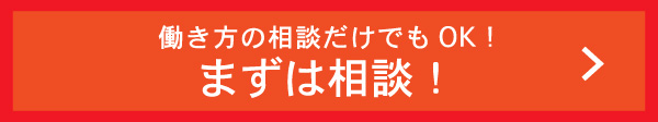 はたらき方の相談だけでもOK！まずは相談！